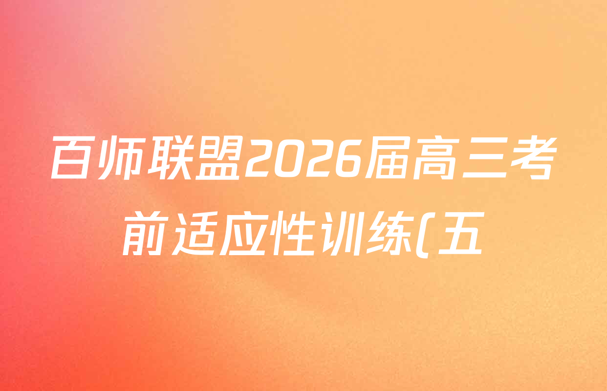 百师联盟2026届高三考前适应性训练(五)试卷及答案汇总(含生物(百F)、生物(百G)、英语(百)等) 百师联盟2026届高三考前适应性训练(五)试卷及答案汇总(含生物(百F)、生物(百G)、英语(百)等)