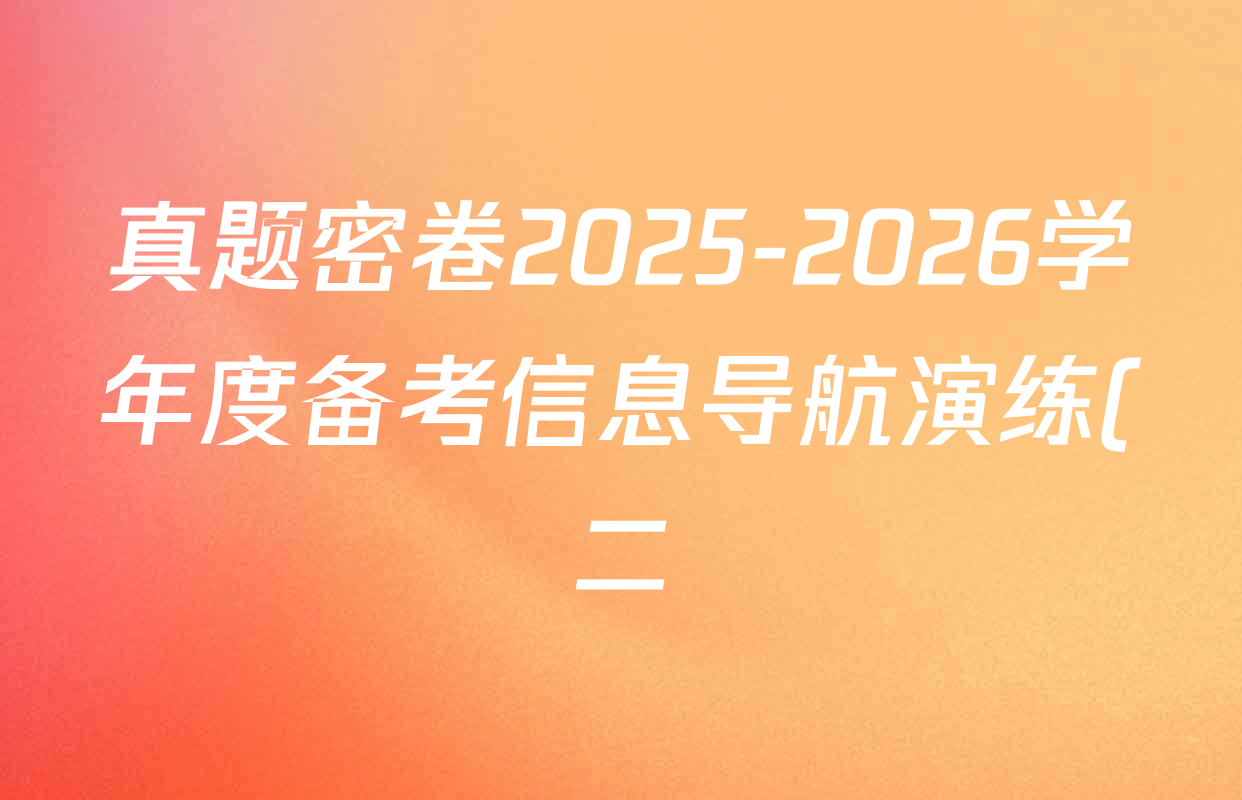 真题密卷2025-2026学年度备考信息导航演练(二)2试卷及答案汇总(含地理(1)、数学(B)、生物(1)等) 真题密卷2025-2026学年度备考信息导航演练(二)2试卷及答案汇总(含地理(1)、数学(B)、生物(1)等)