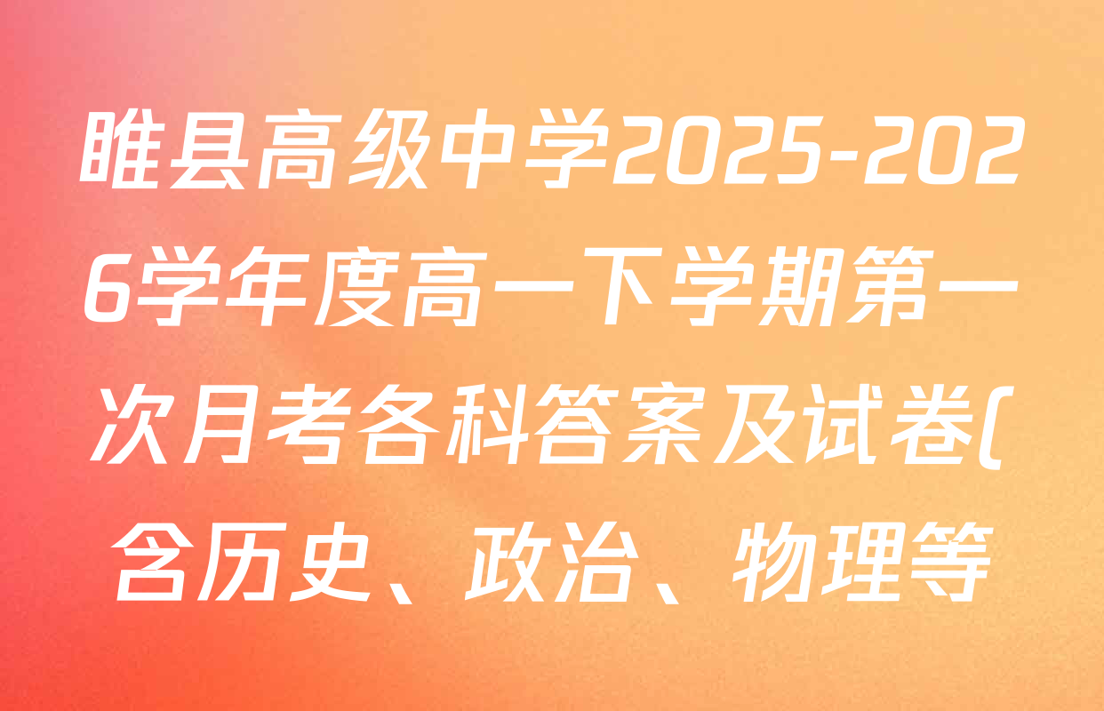 睢县高级中学2025-2026学年度高一下学期第一次月考各科答案及试卷(含历史、政治、物理等) 睢县高级中学2025-2026学年度高一下学期第一次月考各科答案及试卷(含历史、政治、物理等)