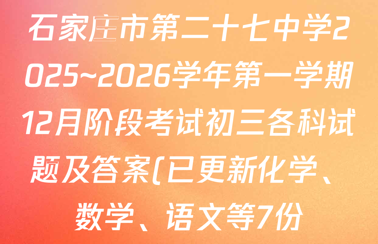 石家庄市第二十七中学2025~2026学年第一学期12月阶段考试初三各科试题及答案(已更新化学、数学、语文等7份) 石家庄市第二十七中学2025~2026学年第一学期12月阶段考试初三各科试题及答案(已更新化学、数学、语文等7份)
