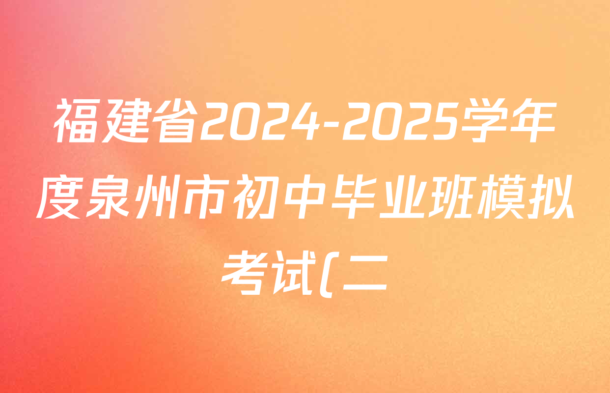 福建省2024-2025学年度泉州市初中毕业班模拟考试(二)试卷及答案汇总: 含地理 数学 生物试卷解析 福建省2024-2025学年度泉州市初中毕业班模拟考试(二)试卷及答案汇总: 含地理 数学 生物试卷解析