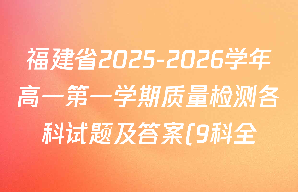 福建省2025-2026学年高一第一学期质量检测各科试题及答案(9科全) 福建省2025-2026学年高一第一学期质量检测各科试题及答案(9科全)