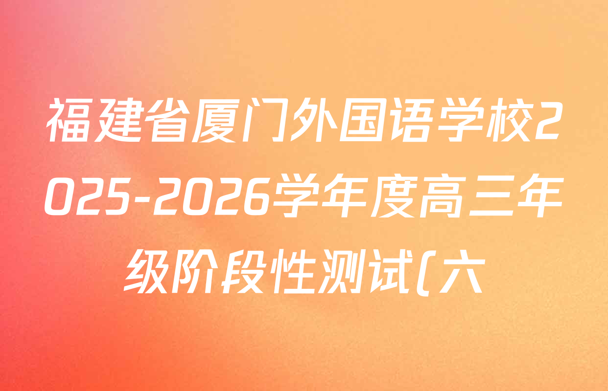 福建省厦门外国语学校2025-2026学年度高三年级阶段性测试(六)各科试题及答案(含历史 政治 生物等) 福建省厦门外国语学校2025-2026学年度高三年级阶段性测试(六)各科试题及答案(含历史 政治 生物等)