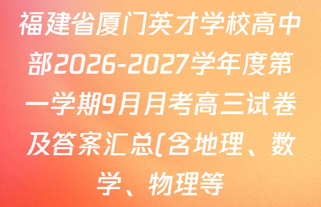 福建省厦门英才学校高中部2026-2027学年度第一学期9月月考高三试卷及答案汇总(含地理、数学、物理等) 福建省厦门英才学校高中部2026-2027学年度第一学期9月月考高三试卷及答案汇总(含地理、数学、物理等)