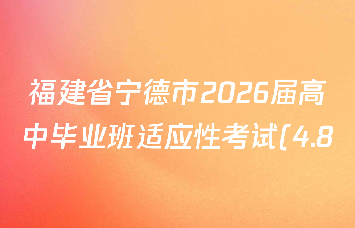 福建省宁德市2026届高中毕业班适应性考试(4.8)各科试题及答案(已更新化学 数学 地理等9份) 福建省宁德市2026届高中毕业班适应性考试(4.8)各科试题及答案(已更新化学 数学 地理等9份)