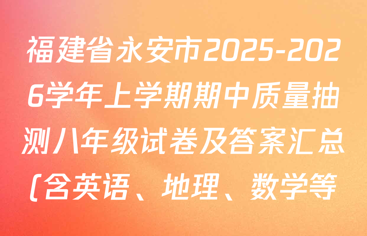 福建省永安市2025-2026学年上学期期中质量抽测八年级试卷及答案汇总(含英语、地理、数学等) 福建省永安市2025-2026学年上学期期中质量抽测八年级试卷及答案汇总(含英语、地理、数学等)
