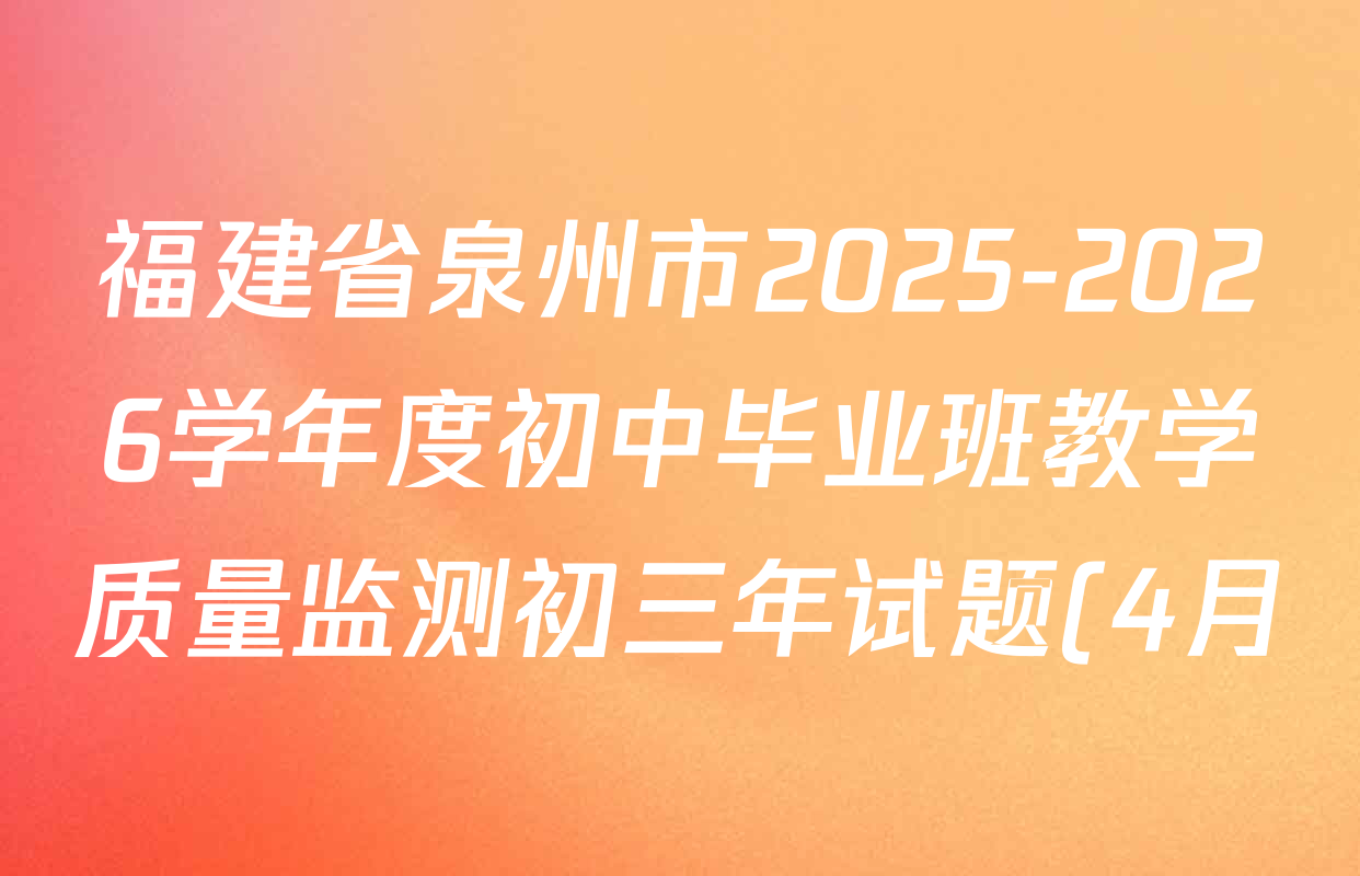 福建省泉州市2025-2026学年度初中毕业班教学质量监测初三年试题(4月)各科答案及试卷(已更新历史 数学 道德与法治等7份)