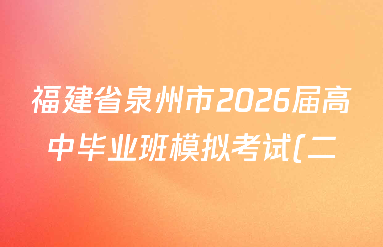 福建省泉州市2026届高中毕业班模拟考试(二)高三2026.4各科答案及试卷(含历史、地理、物理等9份) 福建省泉州市2026届高中毕业班模拟考试(二)高三2026.4各科答案及试卷(含历史、地理、物理等9份)
