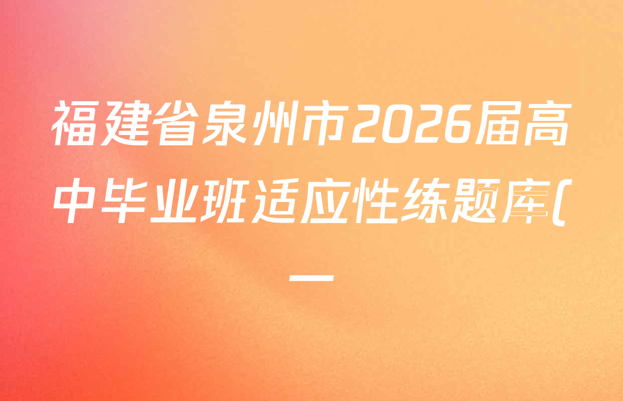 福建省泉州市2026届高中毕业班适应性练题库(一)(2026.5)各科试题及答案(已更新地理、政治、语文等9份) 福建省泉州市2026届高中毕业班适应性练题库(一)(2026.5)各科试题及答案(已更新地理、政治、语文等9份)