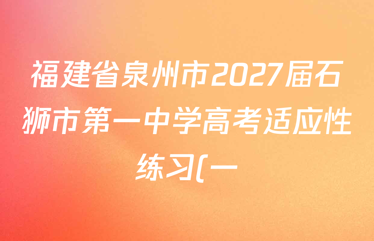 福建省泉州市2027届石狮市第一中学高考适应性练习(一)试卷及答案汇总(含历史 化学 英语等)