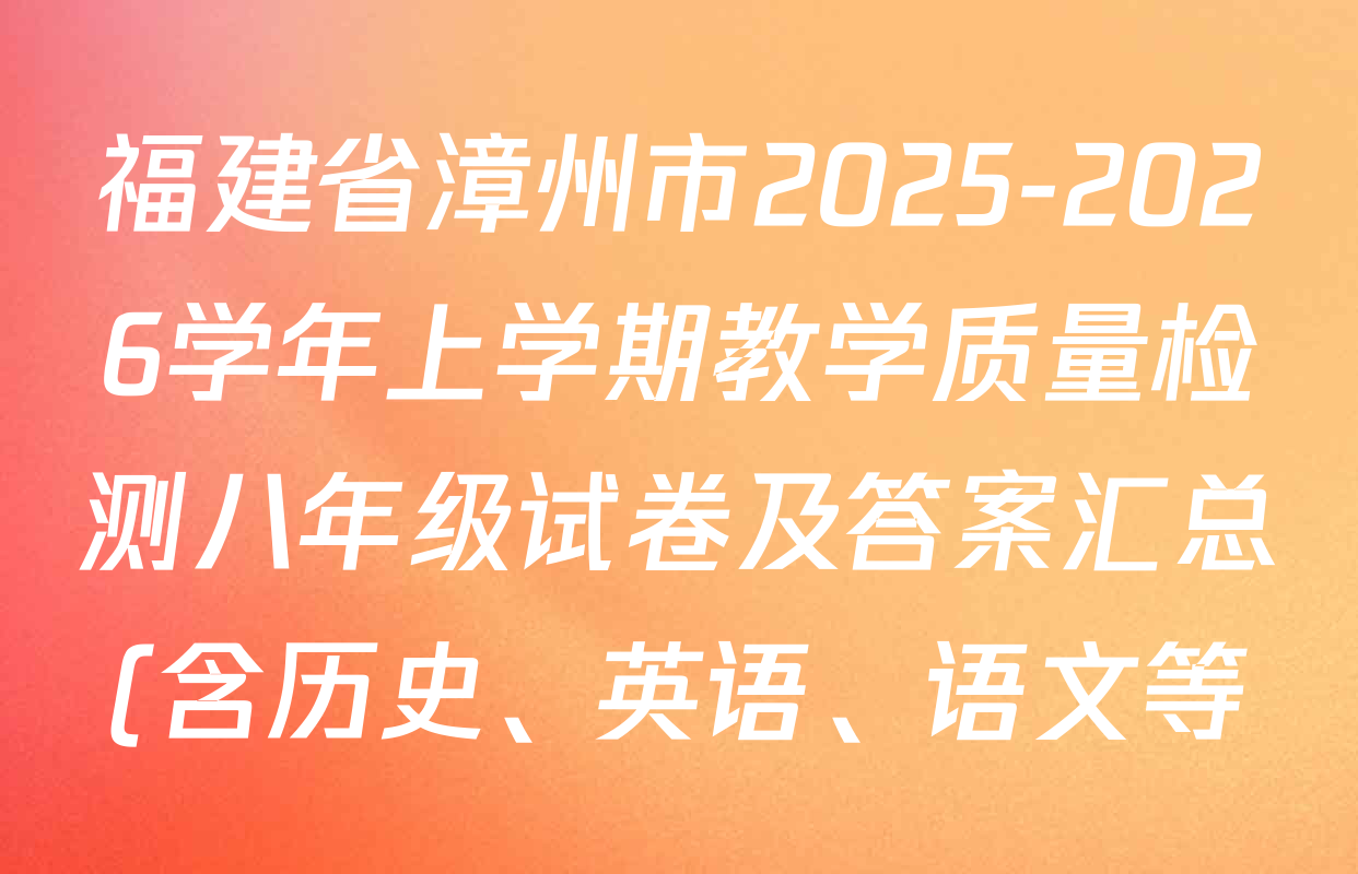 福建省漳州市2025-2026学年上学期教学质量检测八年级试卷及答案汇总(含历史、英语、语文等) 福建省漳州市2025-2026学年上学期教学质量检测八年级试卷及答案汇总(含历史、英语、语文等)