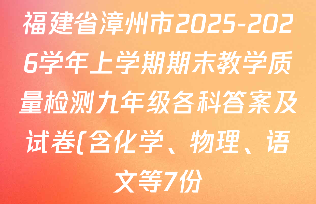 福建省漳州市2025-2026学年上学期期末教学质量检测九年级各科答案及试卷(含化学、物理、语文等7份) 福建省漳州市2025-2026学年上学期期末教学质量检测九年级各科答案及试卷(含化学、物理、语文等7份)