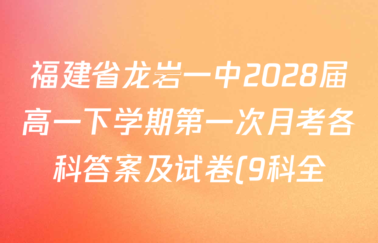 福建省龙岩一中2028届高一下学期第一次月考各科答案及试卷(9科全) 福建省龙岩一中2028届高一下学期第一次月考各科答案及试卷(9科全)