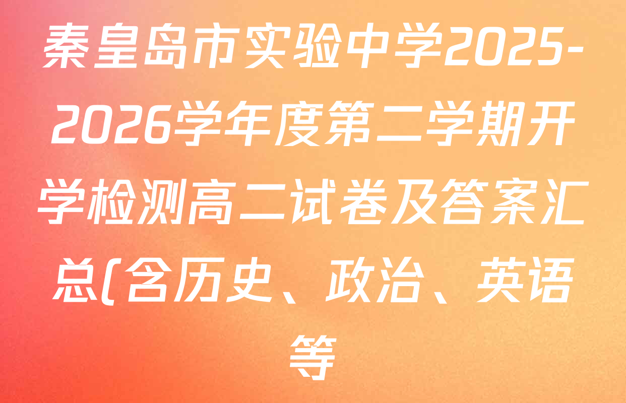 秦皇岛市实验中学2025-2026学年度第二学期开学检测高二试卷及答案汇总(含历史、政治、英语等) 秦皇岛市实验中学2025-2026学年度第二学期开学检测高二试卷及答案汇总(含历史、政治、英语等)