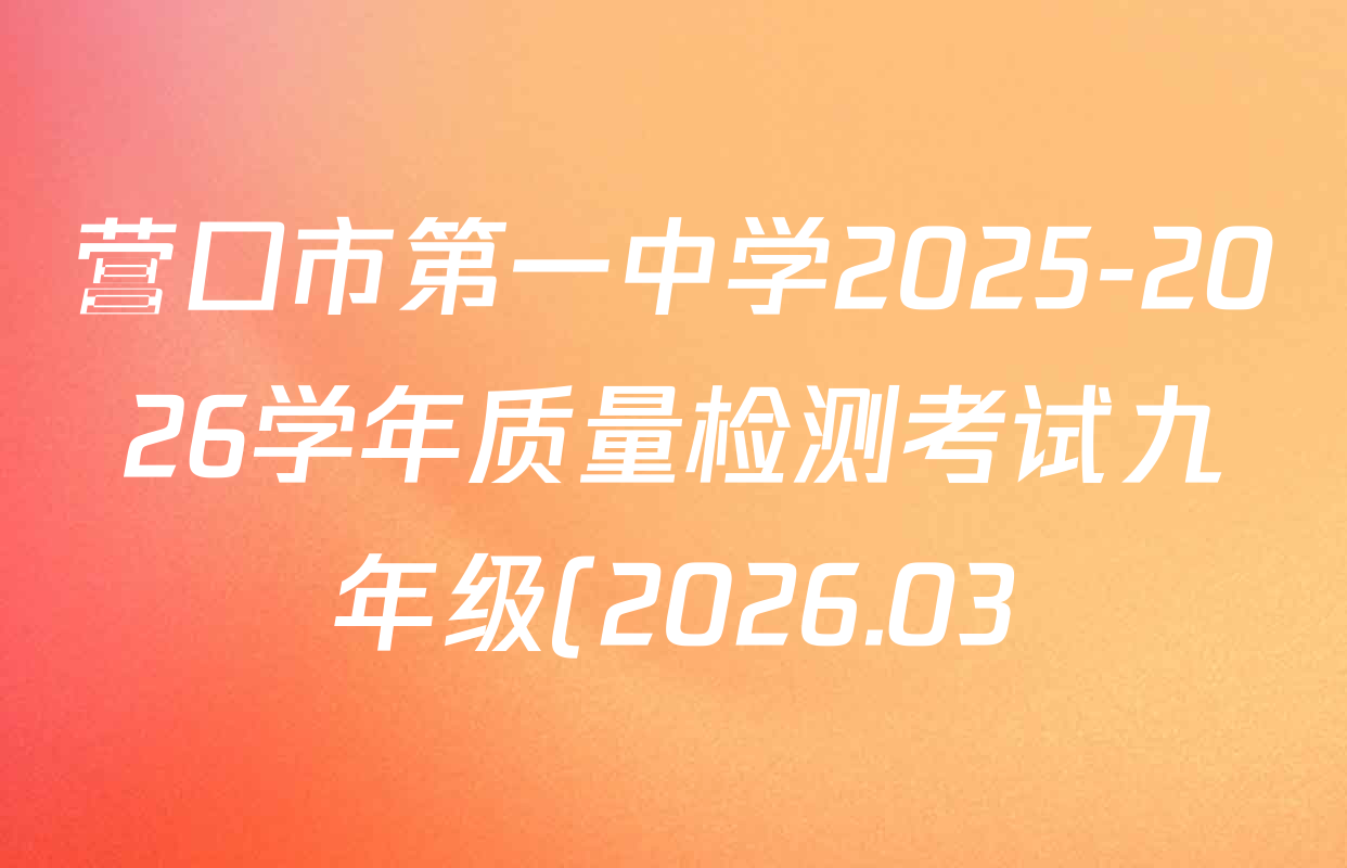 营口市第一中学2025-2026学年质量检测考试九年级(2026.03)试卷及答案汇总(含数学 物理 语文等)