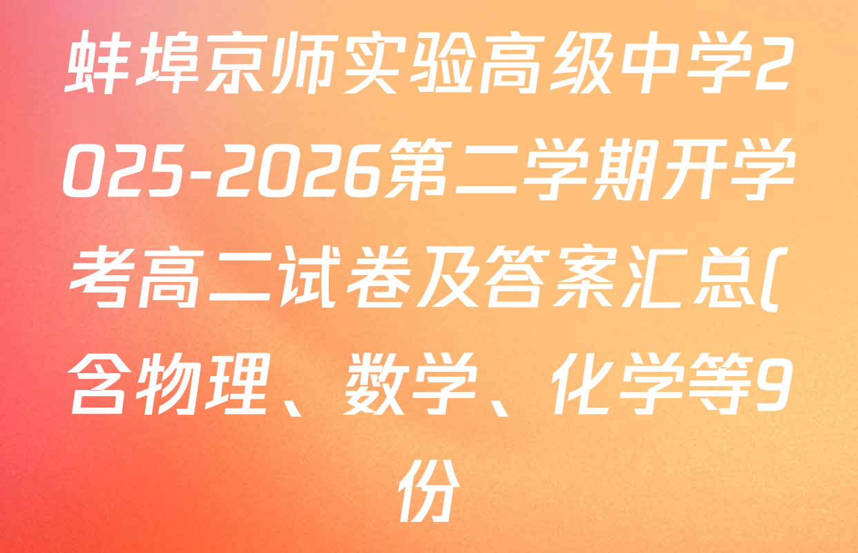 蚌埠京师实验高级中学2025-2026第二学期开学考高二试卷及答案汇总(含物理、数学、化学等9份) 蚌埠京师实验高级中学2025-2026第二学期开学考高二试卷及答案汇总(含物理、数学、化学等9份)