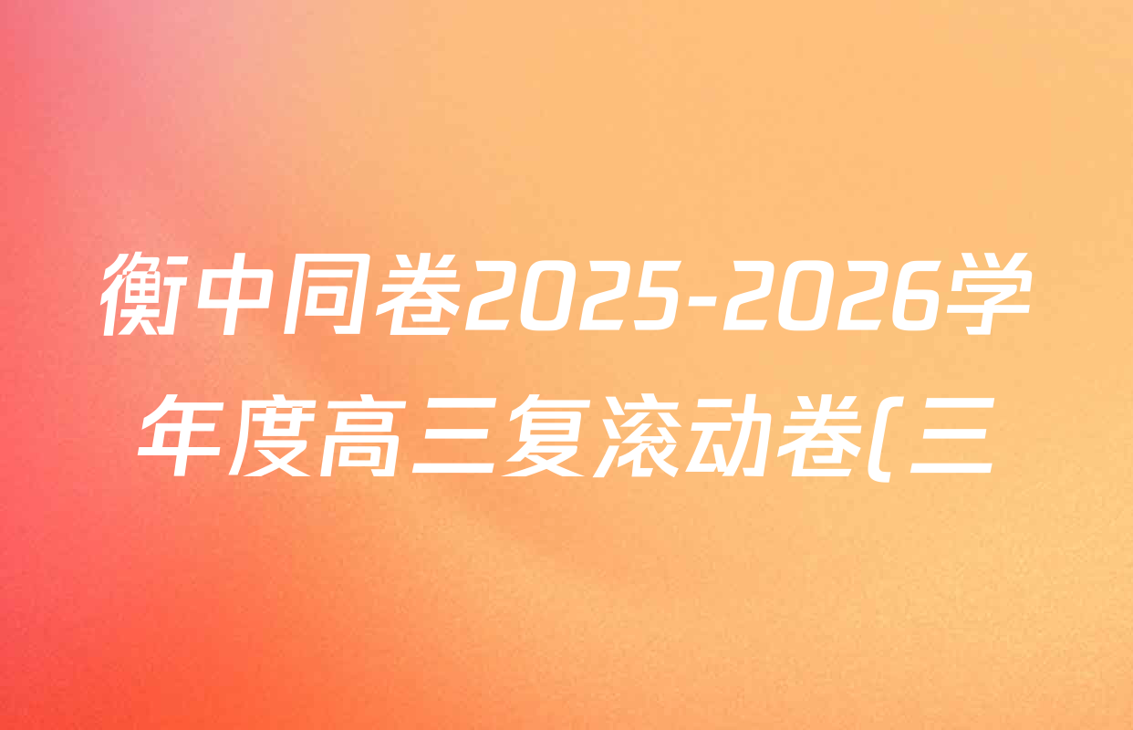 衡中同卷2025-2026学年度高三复滚动卷(三)3各科试题及答案(含历史(WY)、政治(WY)、生物(DS)等) 衡中同卷2025-2026学年度高三复滚动卷(三)3各科试题及答案(含历史(WY)、政治(WY)、生物(DS)等)
