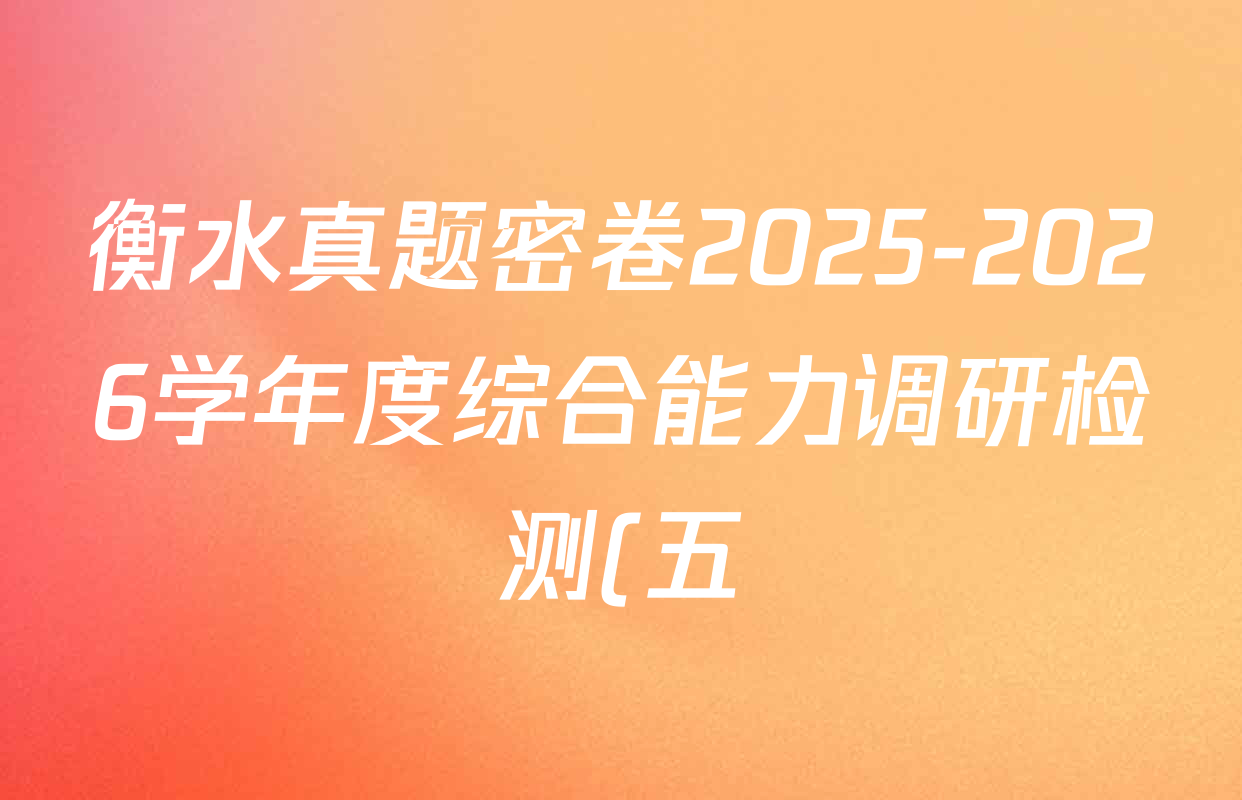 衡水真题密卷2025-2026学年度综合能力调研检测(五)5各科答案及试卷(含历史(1) 数学(A) 生物(2)等11份) 衡水真题密卷2025-2026学年度综合能力调研检测(五)5各科答案及试卷(含历史(1) 数学(A) 生物(2)等11份)