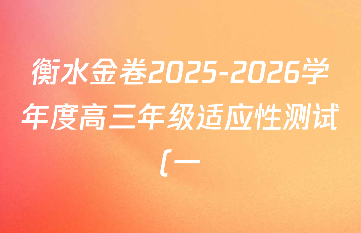 衡水金卷2025-2026学年度高三年级适应性测试(一)各科答案及试卷(已更新历史 物理 生物等9份) 衡水金卷2025-2026学年度高三年级适应性测试(一)各科答案及试卷(已更新历史 物理 生物等9份)