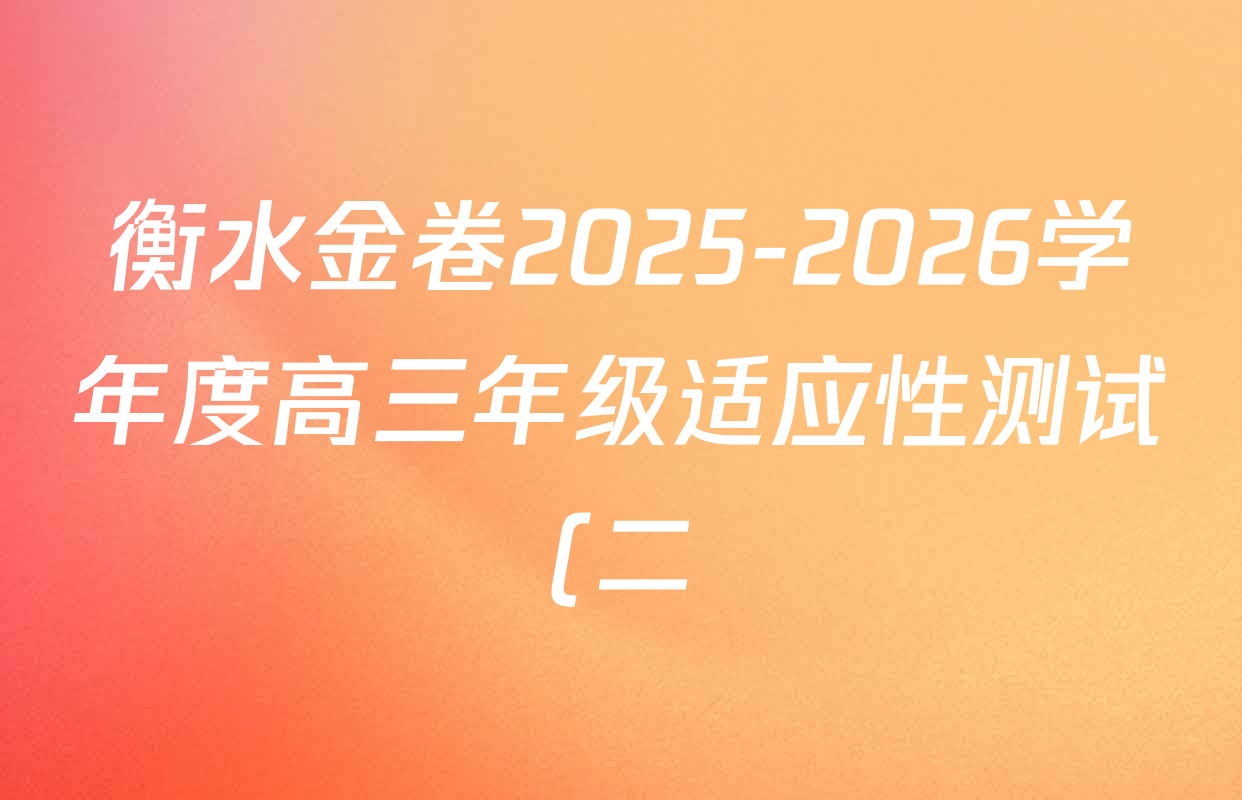 衡水金卷2025-2026学年度高三年级适应性测试(二)各科试题及答案: 含化学 物理 生物试卷解析 衡水金卷2025-2026学年度高三年级适应性测试(二)各科试题及答案: 含化学 物理 生物试卷解析