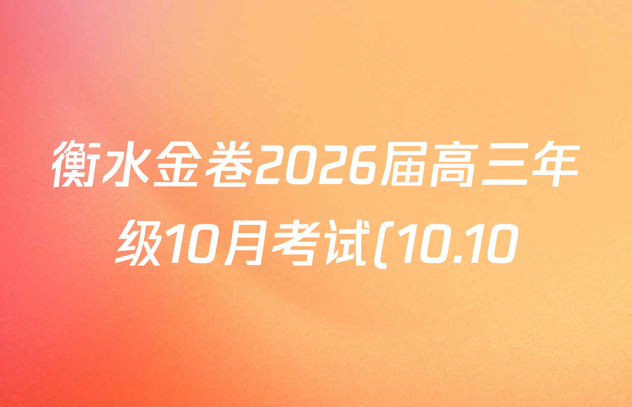 衡水金卷2026届高三年级10月考试(10.10)各科试题及答案: 含英语、语文、化学(HJ)试卷解析 衡水金卷2026届高三年级10月考试(10.10)各科试题及答案: 含英语、语文、化学(HJ)试卷解析