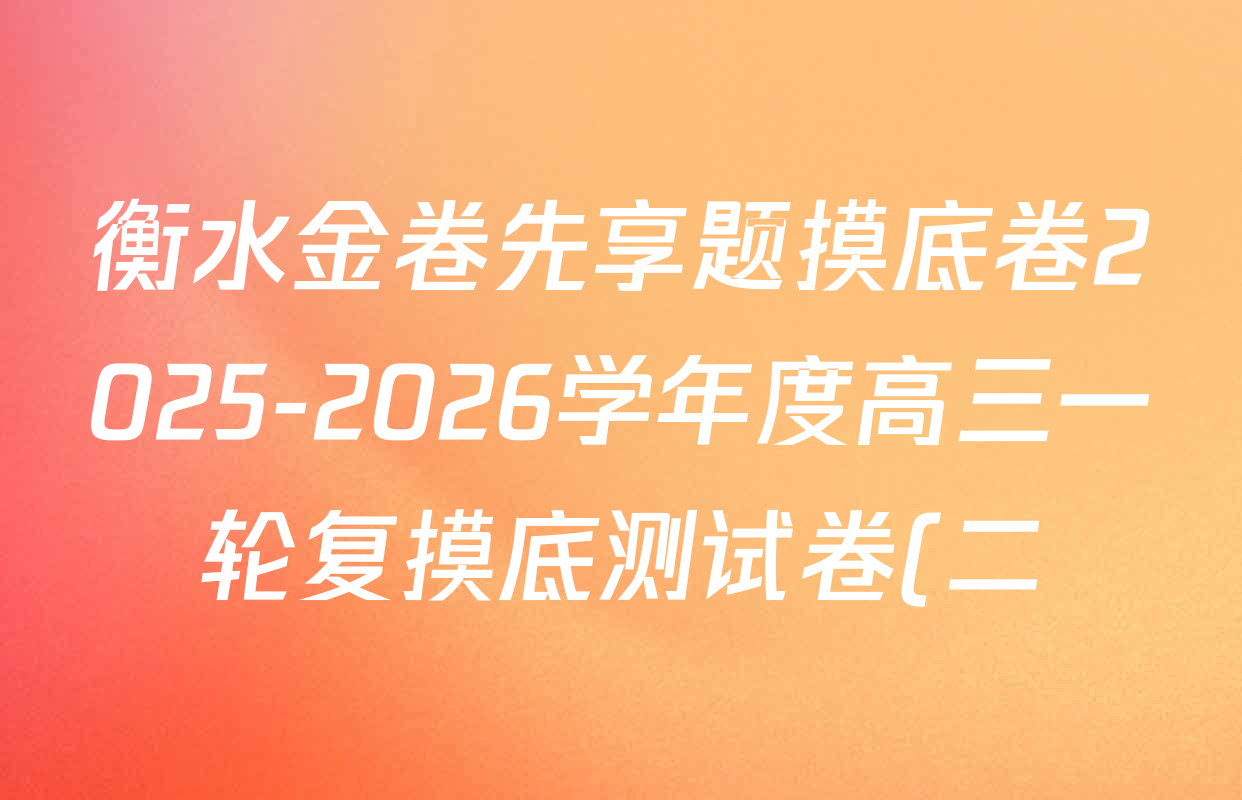 衡水金卷先享题摸底卷2025-2026学年度高三一轮复摸底测试卷(二)2各科答案及试卷(含政治(W) 数学(B) 政治(Q)等) 衡水金卷先享题摸底卷2025-2026学年度高三一轮复摸底测试卷(二)2各科答案及试卷(含政治(W) 数学(B) 政治(Q)等)