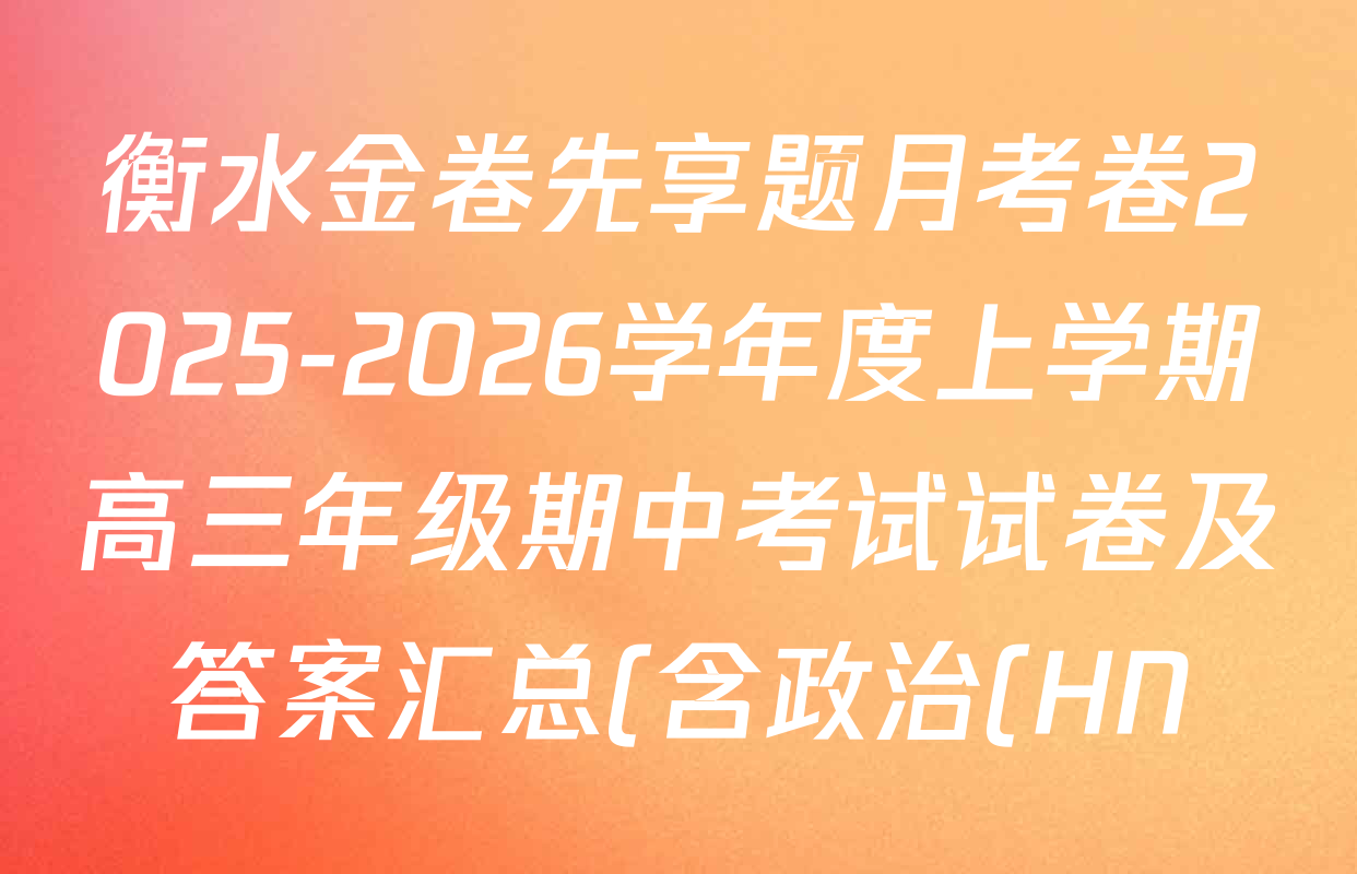 衡水金卷先享题月考卷2025-2026学年度上学期高三年级期中考试试卷及答案汇总(含政治(HN)、语文(B版)、英语(B版)等) 衡水金卷先享题月考卷2025-2026学年度上学期高三年级期中考试试卷及答案汇总(含政治(HN)、语文(B版)、英语(B版)等)