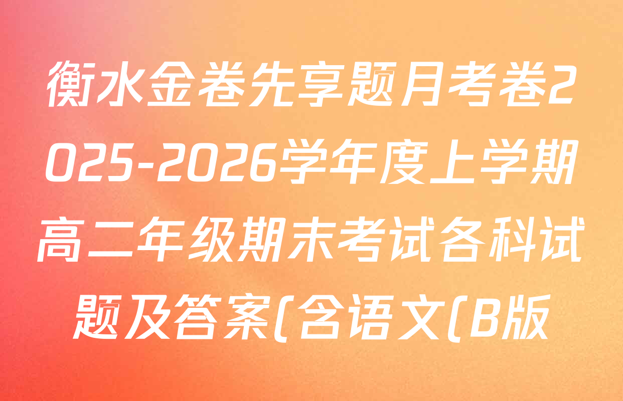 衡水金卷先享题月考卷2025-2026学年度上学期高二年级期末考试各科试题及答案(含语文(B版)、物理、数学(人教版)等) 衡水金卷先享题月考卷2025-2026学年度上学期高二年级期末考试各科试题及答案(含语文(B版)、物理、数学(人教版)等)