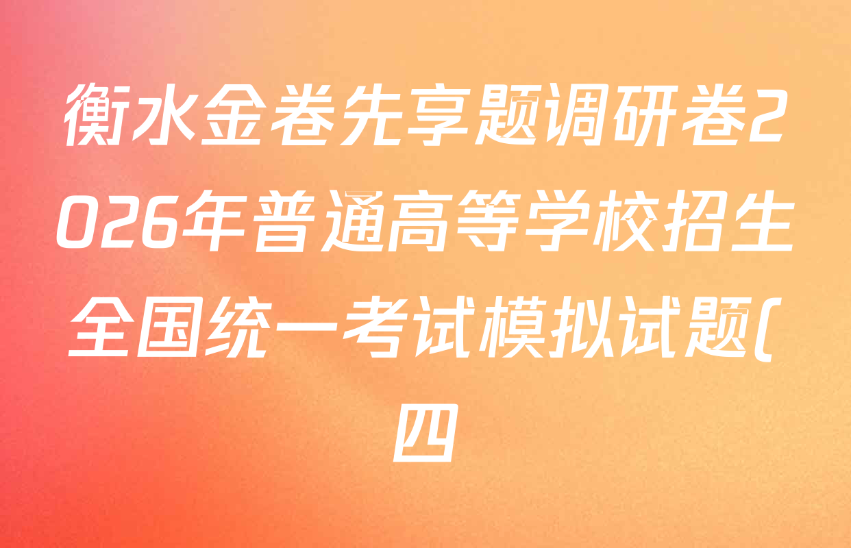 衡水金卷先享题调研卷2026年普通高等学校招生全国统一考试模拟试题(四)4各科答案及试卷(已更新地理(MH) 化学(L) 政治(HJ)等91份) 衡水金卷先享题调研卷2026年普通高等学校招生全国统一考试模拟试题(四)4各科答案及试卷(已更新地理(MH) 化学(L) 政治(HJ)等91份)
