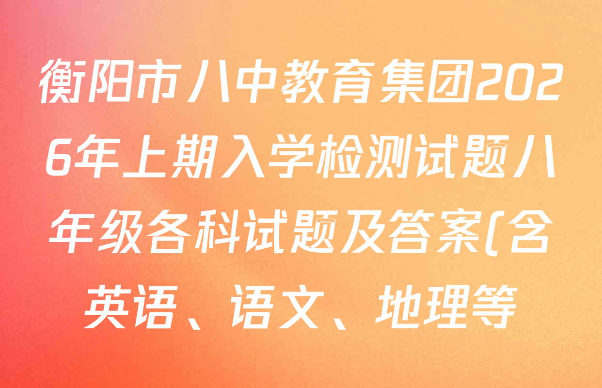 衡阳市八中教育集团2026年上期入学检测试题八年级各科试题及答案(含英语、语文、地理等) 衡阳市八中教育集团2026年上期入学检测试题八年级各科试题及答案(含英语、语文、地理等)