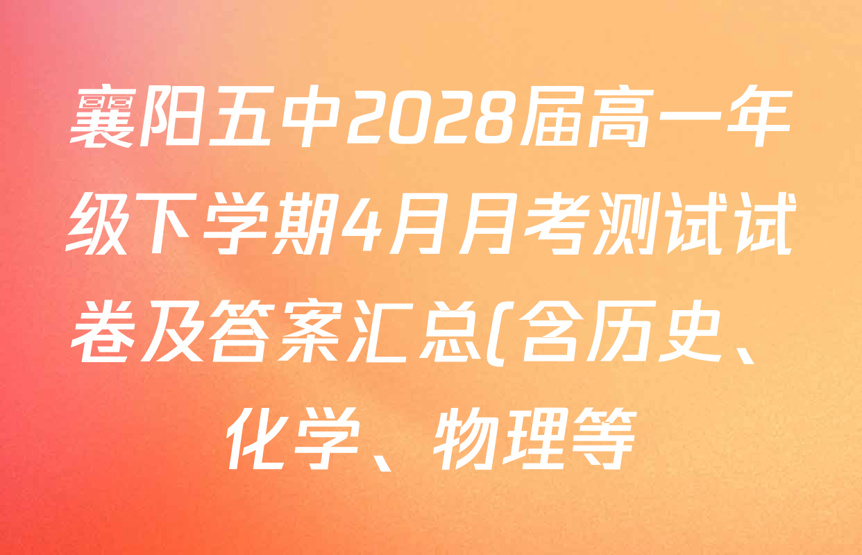 襄阳五中2028届高一年级下学期4月月考测试试卷及答案汇总(含历史、化学、物理等) 襄阳五中2028届高一年级下学期4月月考测试试卷及答案汇总(含历史、化学、物理等)
