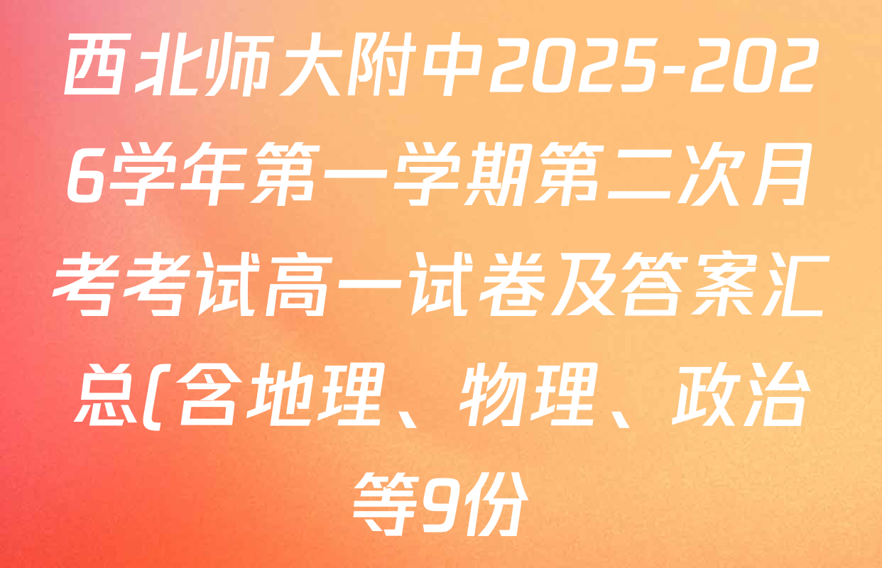 西北师大附中2025-2026学年第一学期第二次月考考试高一试卷及答案汇总(含地理、物理、政治等9份) 西北师大附中2025-2026学年第一学期第二次月考考试高一试卷及答案汇总(含地理、物理、政治等9份)