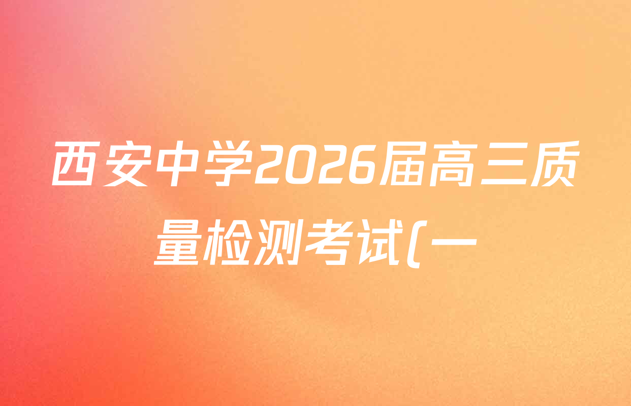 西安中学2026届高三质量检测考试(一)各科答案及试卷(9科全) 西安中学2026届高三质量检测考试(一)各科答案及试卷(9科全)