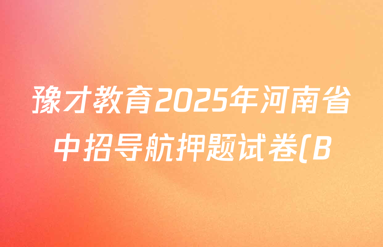 豫才教育2025年河南省中招导航押题试卷(B)各科试题及答案(含英语、语文、道德与法治等7份) 豫才教育2025年河南省中招导航押题试卷(B)各科试题及答案(含英语、语文、道德与法治等7份)