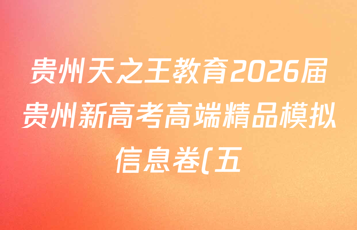贵州天之王教育2026届贵州新高考高端精品模拟信息卷(五)5各科试题及答案(已更新地理、政治、历史等9份) 贵州天之王教育2026届贵州新高考高端精品模拟信息卷(五)5各科试题及答案(已更新地理、政治、历史等9份)