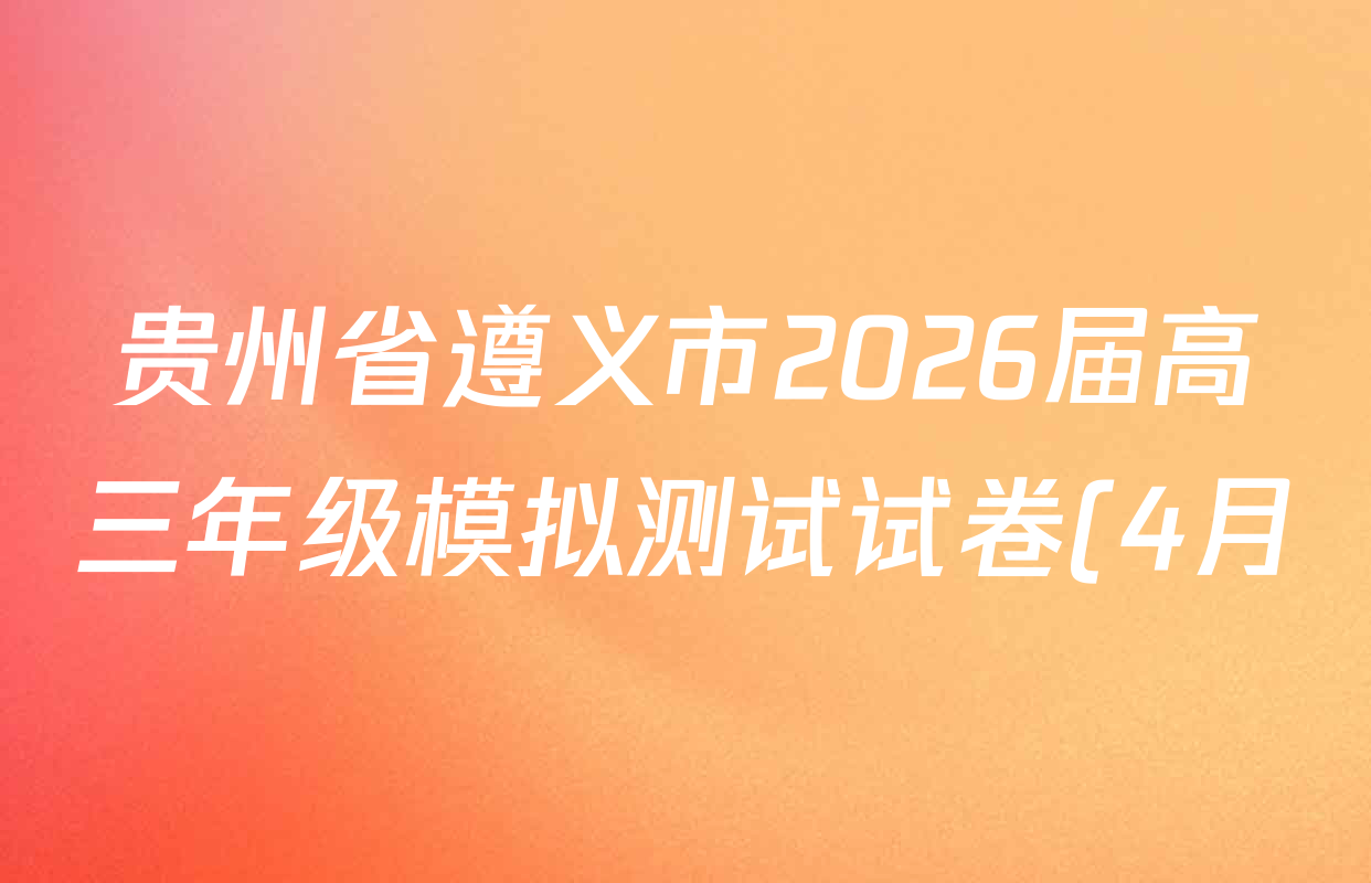 贵州省遵义市2026届高三年级模拟测试试卷(4月)试卷及答案汇总(已更新历史 地理 生物等9份)