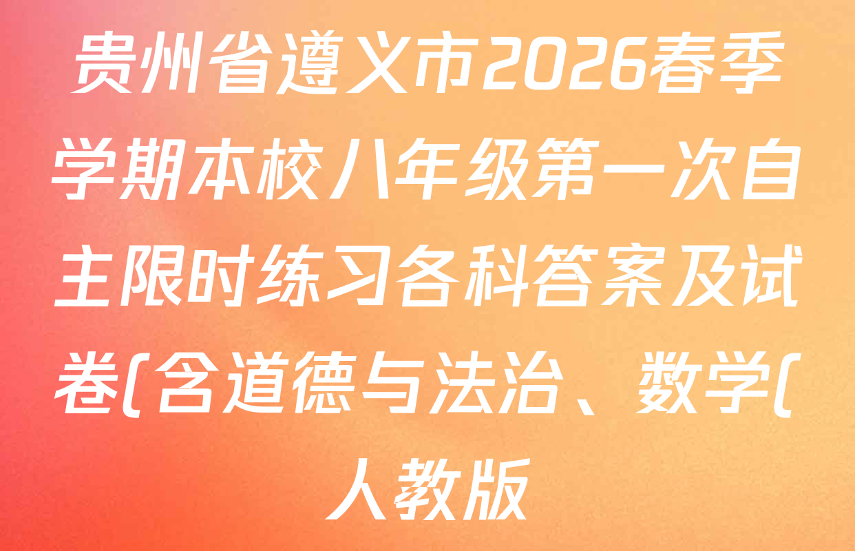 贵州省遵义市2026春季学期本校八年级第一次自主限时练习各科答案及试卷(含道德与法治、数学(人教版)、物理(沪科版)等)