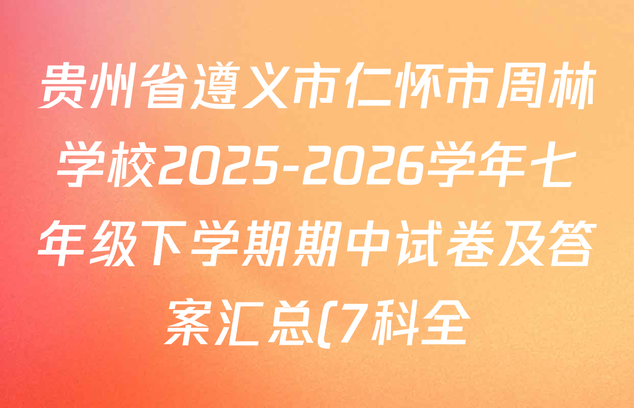 贵州省遵义市仁怀市周林学校2025-2026学年七年级下学期期中试卷及答案汇总(7科全) 贵州省遵义市仁怀市周林学校2025-2026学年七年级下学期期中试卷及答案汇总(7科全)