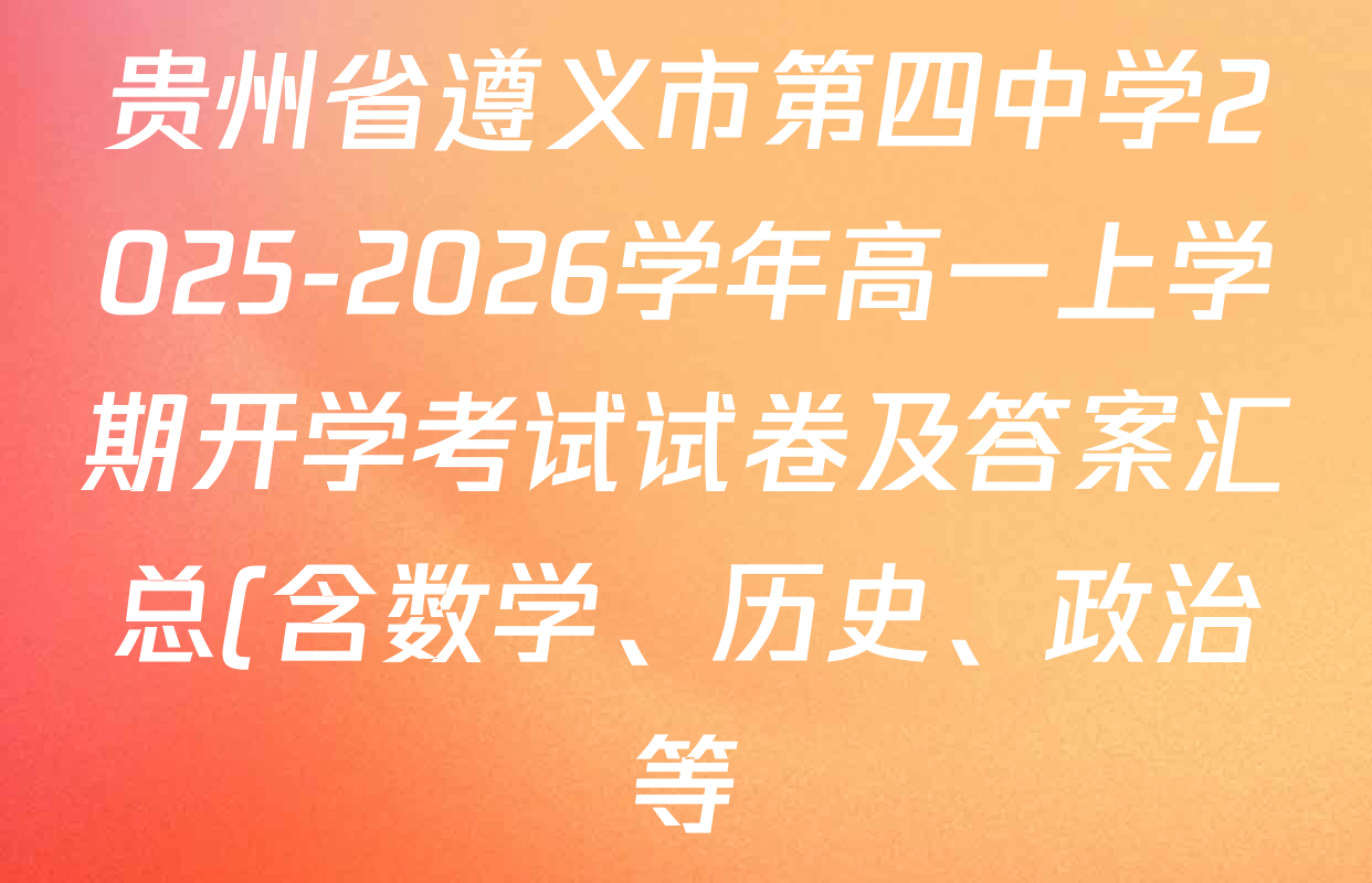 贵州省遵义市第四中学2025-2026学年高一上学期开学考试试卷及答案汇总(含数学、历史、政治等) 贵州省遵义市第四中学2025-2026学年高一上学期开学考试试卷及答案汇总(含数学、历史、政治等)