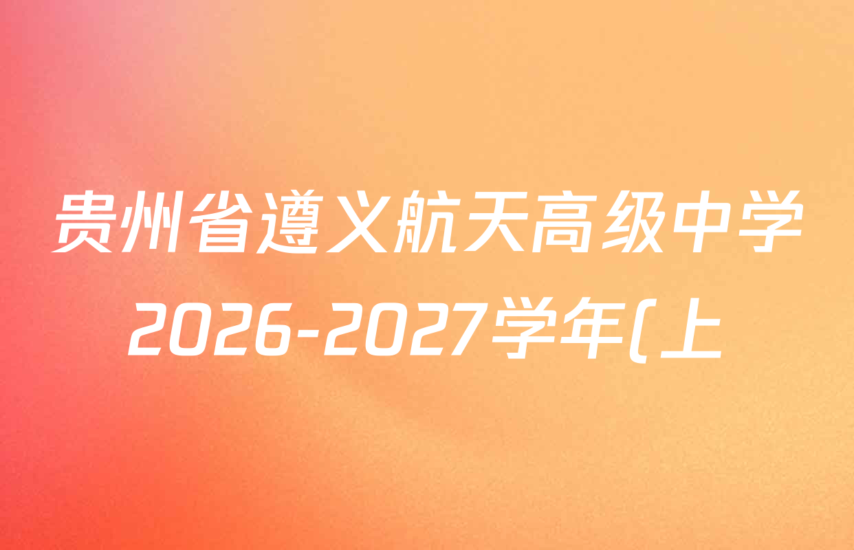 贵州省遵义航天高级中学2026-2027学年(上)高三秋季诊断性测试(一)各科答案及试卷(含数学、地理、化学等) 贵州省遵义航天高级中学2026-2027学年(上)高三秋季诊断性测试(一)各科答案及试卷(含数学、地理、化学等)