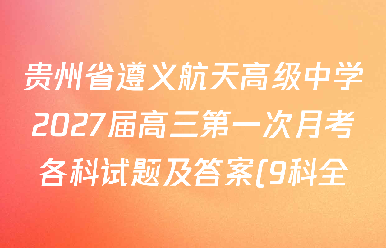 贵州省遵义航天高级中学2027届高三第一次月考各科试题及答案(9科全) 贵州省遵义航天高级中学2027届高三第一次月考各科试题及答案(9科全)