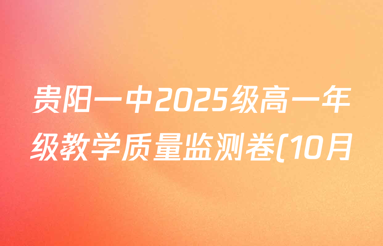 贵阳一中2025级高一年级教学质量监测卷(10月)各科答案及试卷(含语文、历史、英语等) 贵阳一中2025级高一年级教学质量监测卷(10月)各科答案及试卷(含语文、历史、英语等)