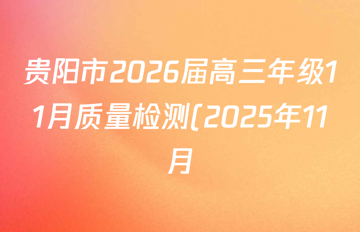 贵阳市2026届高三年级11月质量检测(2025年11月)试卷及答案汇总(含数学 物理 生物等) 贵阳市2026届高三年级11月质量检测(2025年11月)试卷及答案汇总(含数学 物理 生物等)