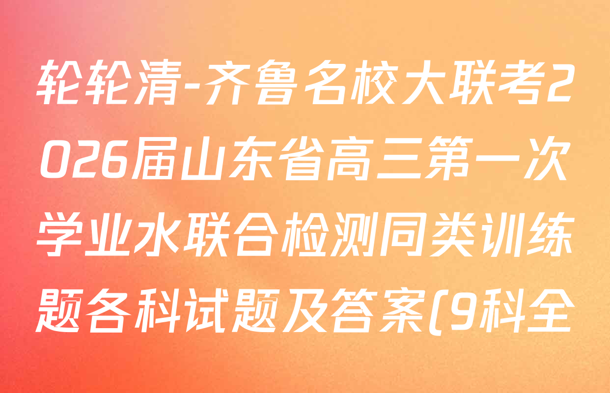 轮轮清-齐鲁名校大联考2026届山东省高三第一次学业水联合检测同类训练题各科试题及答案(9科全) 轮轮清-齐鲁名校大联考2026届山东省高三第一次学业水联合检测同类训练题各科试题及答案(9科全)