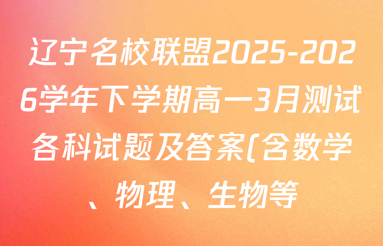 辽宁名校联盟2025-2026学年下学期高一3月测试各科试题及答案(含数学、物理、生物等) 辽宁名校联盟2025-2026学年下学期高一3月测试各科试题及答案(含数学、物理、生物等)