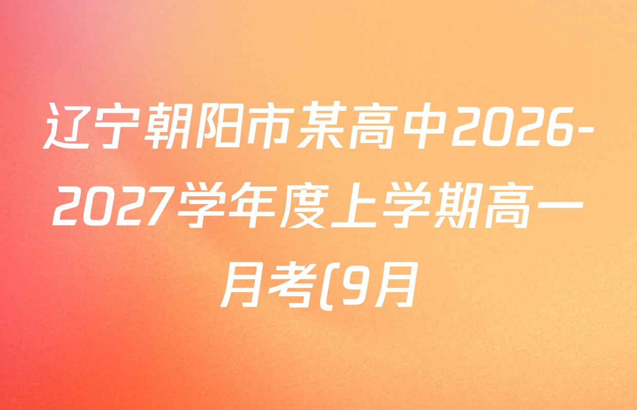 辽宁朝阳市某高中2026-2027学年度上学期高一月考(9月)各科试题及答案: 含数学、历史、化学试卷解析 辽宁朝阳市某高中2026-2027学年度上学期高一月考(9月)各科试题及答案: 含数学、历史、化学试卷解析