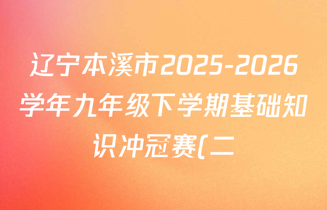 辽宁本溪市2025-2026学年九年级下学期基础知识冲冠赛(二)各科试题及答案(含语文、道德与法治、数学等7份) 辽宁本溪市2025-2026学年九年级下学期基础知识冲冠赛(二)各科试题及答案(含语文、道德与法治、数学等7份)