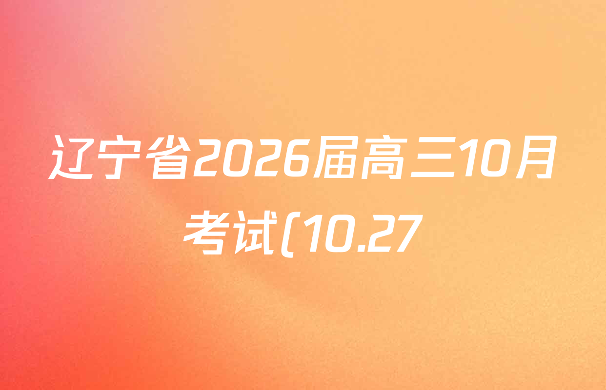 辽宁省2026届高三10月考试(10.27)各科答案及试卷(9科全) 辽宁省2026届高三10月考试(10.27)各科答案及试卷(9科全)