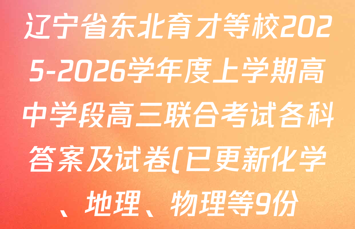 辽宁省东北育才等校2025-2026学年度上学期高中学段高三联合考试各科答案及试卷(已更新化学、地理、物理等9份) 辽宁省东北育才等校2025-2026学年度上学期高中学段高三联合考试各科答案及试卷(已更新化学、地理、物理等9份)