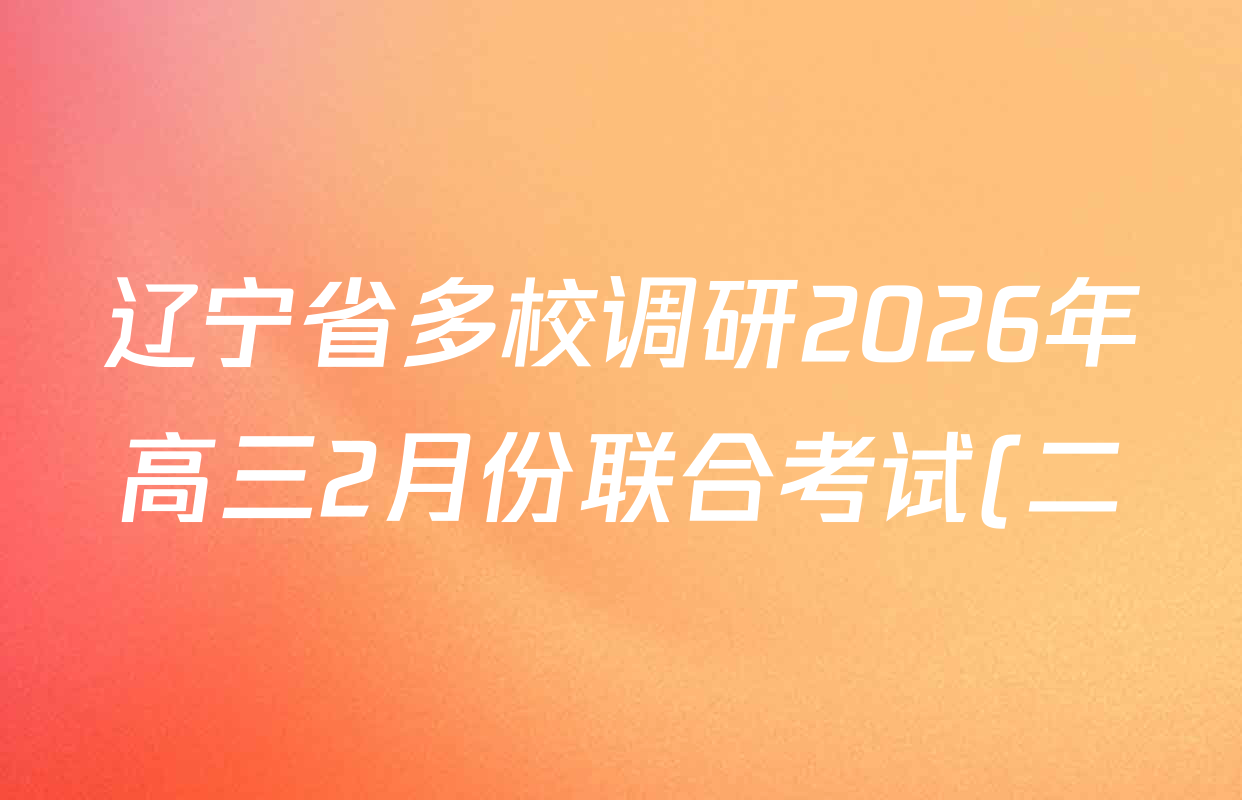 辽宁省多校调研2026年高三2月份联合考试(二)各科试题及答案: 含数学(A) 生物 英语试卷解析 辽宁省多校调研2026年高三2月份联合考试(二)各科试题及答案: 含数学(A) 生物 英语试卷解析
